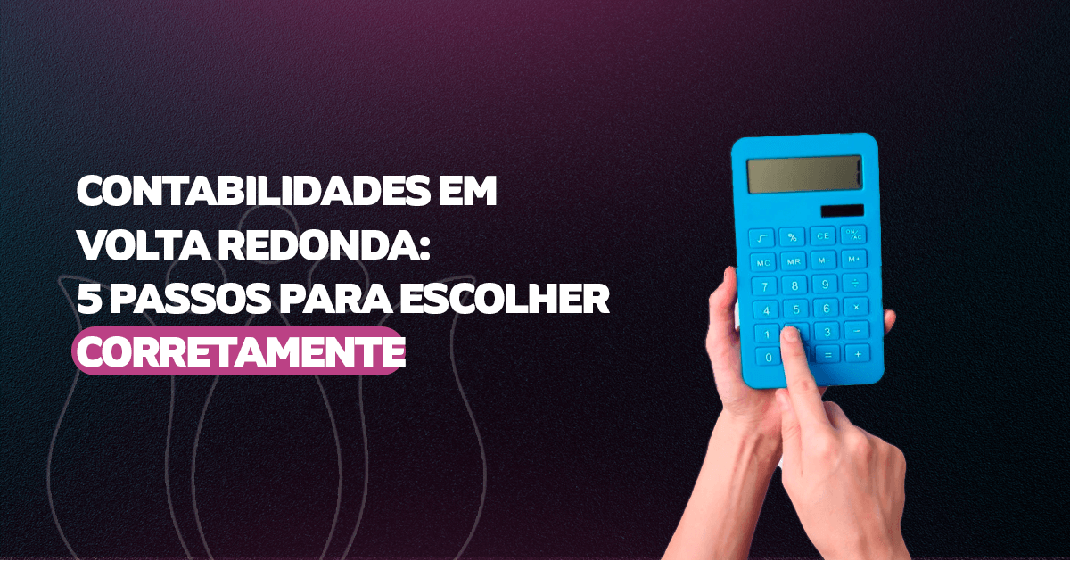 Contabilidades em Volta Redonda: 5 Passos para escolher corretamente.