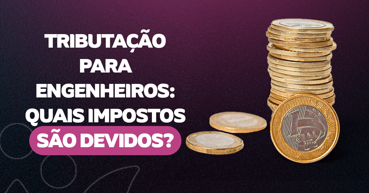 Tributação para engenheiros: quais impostos são devidos?